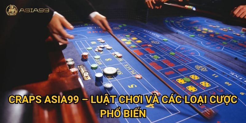 Craps Asia99 có thực sự kịch tính và đáng thử sức? 2 Craps Asia99 – Luật chơi và các loại cược phổ biến