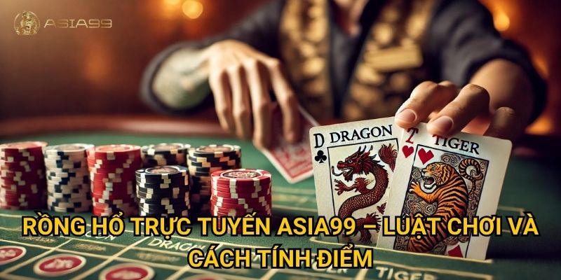 Rồng hổ trực tuyến Asia99 có thật sự dễ thắng như lời đồn? 2 Rồng hổ trực tuyến Asia99 – Luật chơi và cách tính điểm