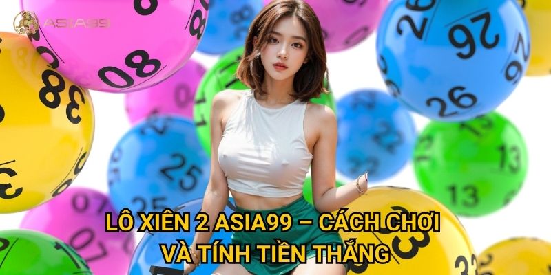 Lô xiên 2 Asia99 có phải là lựa chọn tối ưu để sinh lời? 2 Lô xiên 2 Asia99 – Cách chơi và tính tiền thắng